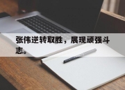 开元体育-张伟逆转取胜，展现顽强斗志。