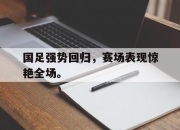 开元娱乐-国足强势回归，赛场表现惊艳全场。