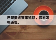 开元娱乐-巴黎奥运赛事延期，官方发布通告。