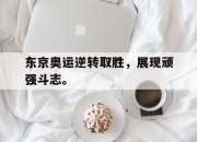 开元娱乐-东京奥运逆转取胜，展现顽强斗志。