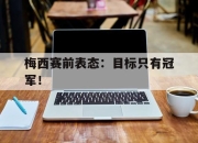 开元体育-梅西赛前表态：目标只有冠军！