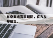 开元体育-东京奥运赛事延期，官方发布通告。