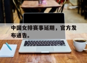 开元体育-中国女排赛事延期，官方发布通告。