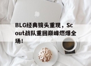 开元官网-BLG经典镜头重现，Scout战队重回巅峰燃爆全场！