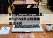 开元官网-BLG再次上演让二追三，Knight战队逆境翻盘震惊全网