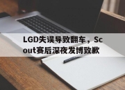 开元体育-LGD失误导致翻车，Scout赛后深夜发博致歉