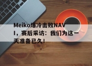开元娱乐-Meiko爆冷击败NAVI，赛后采访：我们为这一天准备已久！