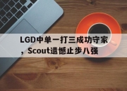 开元体育-LGD中单一打三成功守家，Scout遗憾止步八强