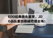 开元娱乐-EDG经典镜头重现，JDG战队重回巅峰燃爆全场！