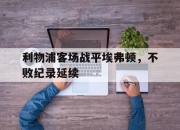 开元体育-利物浦客场战平埃弗顿，不败纪录延续