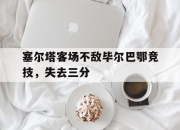 开元娱乐-塞尔塔客场不敌毕尔巴鄂竞技，失去三分