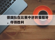 开元官网-德国队在比赛中逆转葡萄牙，夺得胜利