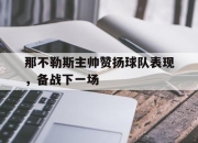 开元体育-那不勒斯主帅赞扬球队表现，备战下一场