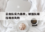 开元官网-云南队实力暴跌，被强队碾压难逃失败