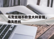 开元娱乐-马竞主场不敌意大利豪强，痛失胜机