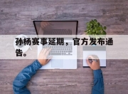 开元体育-孙杨赛事延期，官方发布通告。
