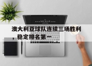 开元官网-澳大利亚球队连续三场胜利，稳定排名第一