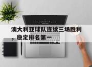 开元官网-澳大利亚球队连续三场胜利，稳定排名第一