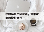 开元官网-柏林赫塔主场逆袭，德甲次集团纷纷跃升
