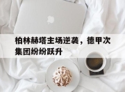 开元官网-柏林赫塔主场逆袭，德甲次集团纷纷跃升