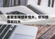 开元娱乐-鲁能主场憾负恒大，积分榜落后拉大