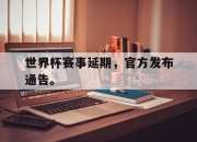 开元体育-世界杯赛事延期，官方发布通告。
