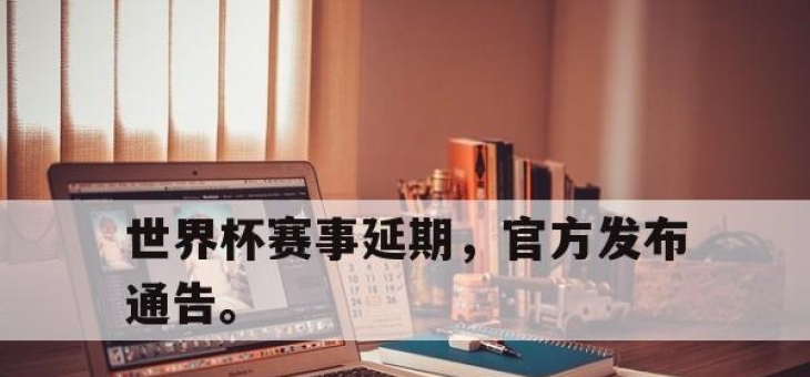 开元体育-世界杯赛事延期，官方发布通告。