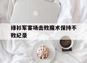 开元体育-绿衫军客场击败魔术保持不败纪录