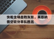 开元娱乐-快船主场击败灰熊，莱昂纳德空砍分率队胜出