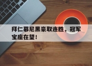 开元娱乐-拜仁慕尼黑豪取连胜，冠军宝座在望！