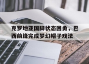 开元官网-克罗地亚国脚状态回勇，巴西前锋完成梦幻帽子戏法