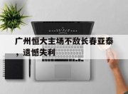 开元体育-广州恒大主场不敌长春亚泰，遗憾失利