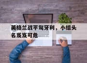 开元官网-英格兰战平匈牙利，小组头名岌岌可危