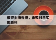 开元体育-根特主场告捷，击败对手实现胜利