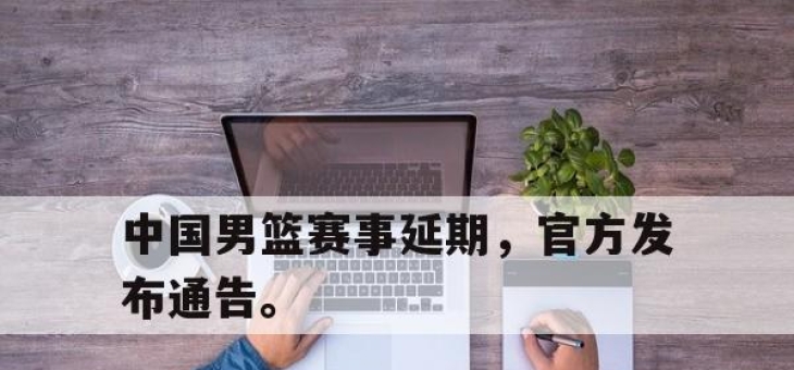 开元官网-中国男篮赛事延期，官方发布通告。