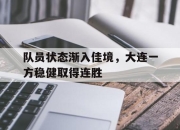 开元官网-队员状态渐入佳境，大连一方稳健取得连胜