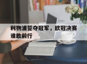 开元体育-利物浦誓夺冠军，欧冠决赛谁敢前行