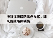 开元体育-沃特福德后防出色发挥，球队防线堪称铁桶