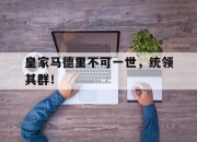 开元娱乐-皇家马德里不可一世，统领其群！