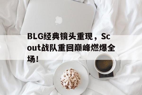 BLG经典镜头重现，Scout战队重回巅峰燃爆全场！