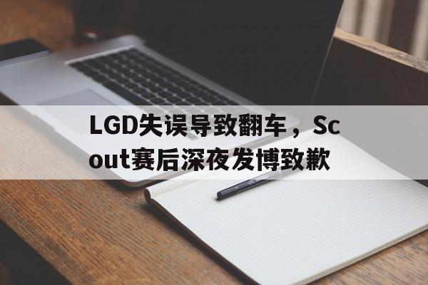 LGD失误导致翻车，Scout赛后深夜发博致歉
