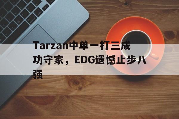 Tarzan中单一打三成功守家，EDG遗憾止步八强