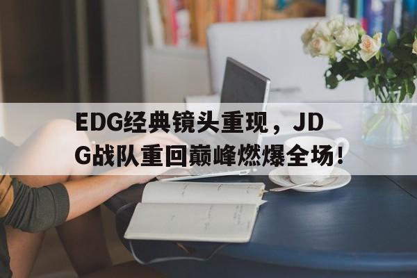 EDG经典镜头重现，JDG战队重回巅峰燃爆全场！