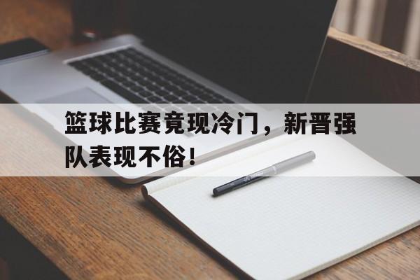 篮球比赛竟现冷门，新晋强队表现不俗！