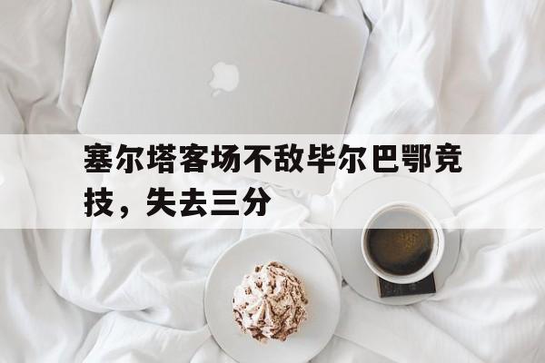 塞尔塔客场不敌毕尔巴鄂竞技，失去三分