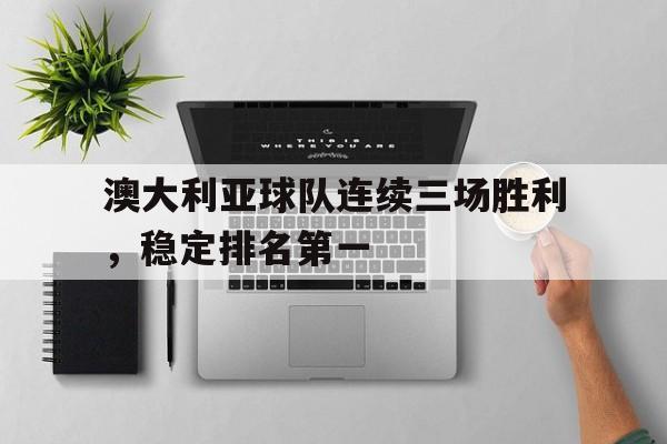 澳大利亚球队连续三场胜利，稳定排名第一