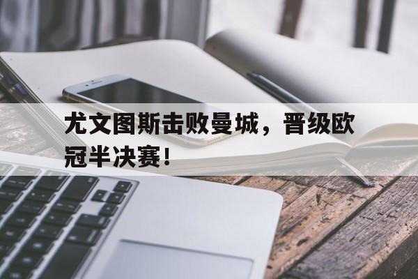 尤文图斯击败曼城，晋级欧冠半决赛！