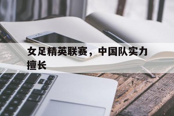 女足精英联赛，中国队实力擅长
