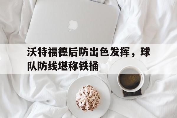 沃特福德后防出色发挥，球队防线堪称铁桶