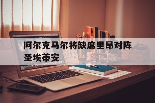 阿尔克马尔将缺席里昂对阵圣埃蒂安
